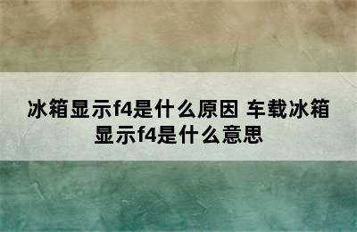 冰箱显示f4是什么原因 车载冰箱显示f4是什么意思